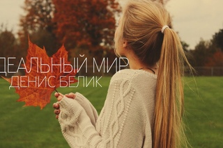 ДЕНИС БЕЛИК — ИДЕАЛЬНЫЙ МИР