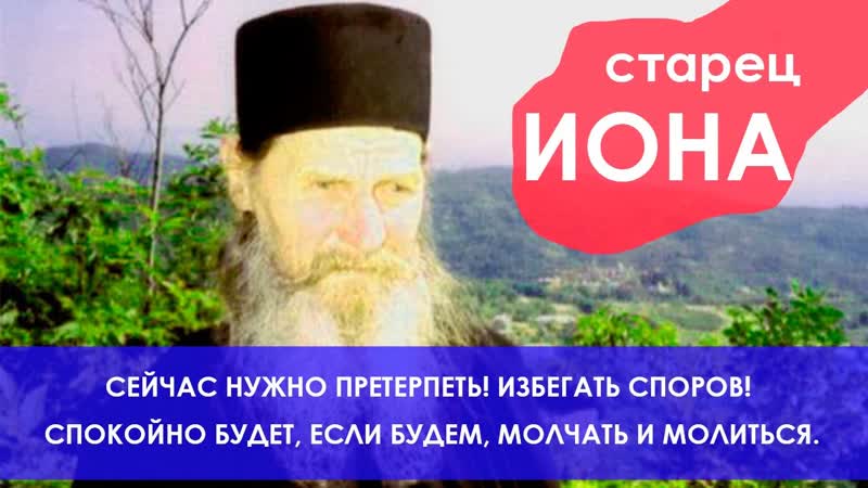 СТАРЕЦ ИОНА: СЕЙЧАС НУЖНО ПРЕТЕРПЕТЬ ИЗБЕГАТЬ СПОРОВ