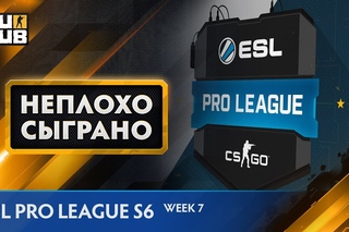 НЕПЛОХО СЫГРАНО: ESL Pro League S6 - Week 7