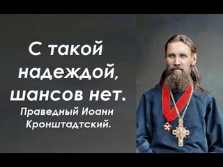 С такой надеждой, шансов нет. Праведный Иоанн Кронштадтский.