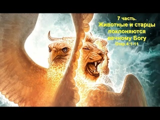 7 часть. Животные и старцы поклоняются вечному Богу. Откр.4:1-11
