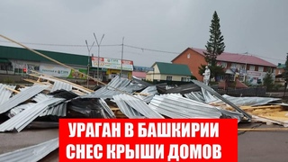 УРАГАН В БАШКИРИИ СНОСИТ КРЫШИ