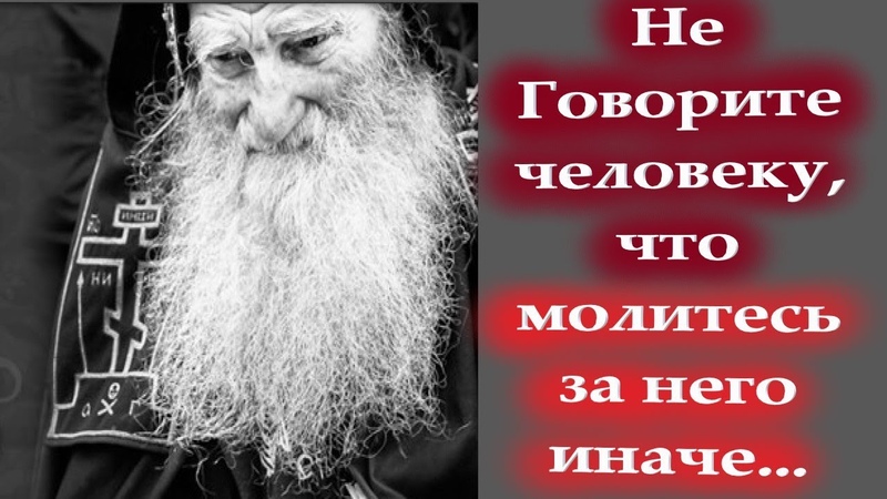 Не говорите человеку, что молитесь за Мудрые старцы о
