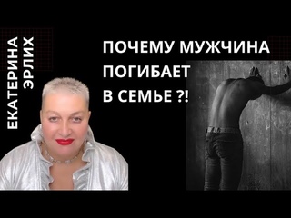 ПОЧЕМУ МУЖЧИНА ПОГИБАЕТ В СЕМЬЕ! Екатерина Эрлих