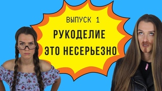 РУКОДЕЛИЕ - ЭТО НЕСЕРЬЕЗНО | Серила “Забавные истории“ ВЫПУСК 1