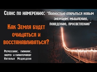 .Сеанс по намерению:Полностью открыться новым энергиям и просветлению.Восстановление Земли
