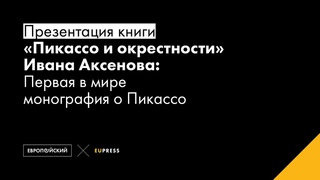 Презентация книги «“Пикассо и окрестности“ Ивана Аксенова. Первая в мире монография о Пикассо»