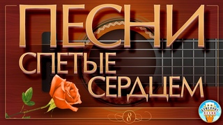 ПЕСНИ, СПЕТЫЕ СЕРДЦЕМ  ДУШЕВНЫЕ ХИТЫ  SONGS SUNG BY THE HEART  ЧАСТЬ 8